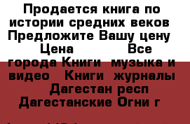 Продается книга по истории средних веков. Предложите Вашу цену! › Цена ­ 5 000 - Все города Книги, музыка и видео » Книги, журналы   . Дагестан респ.,Дагестанские Огни г.